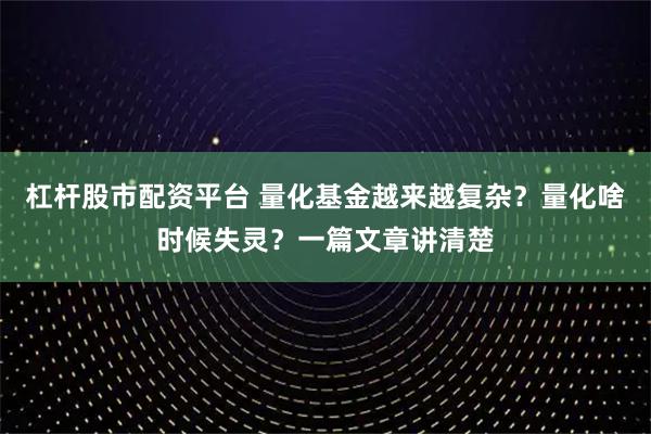 杠杆股市配资平台 量化基金越来越复杂？量化啥时候失灵？一篇文章讲清楚