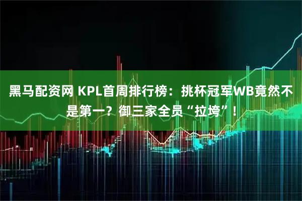 黑马配资网 KPL首周排行榜：挑杯冠军WB竟然不是第一？御三家全员“拉垮”！