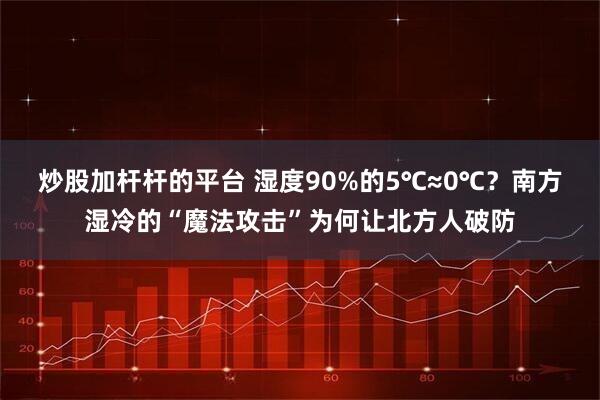 炒股加杆杆的平台 湿度90%的5℃≈0℃？南方湿冷的“魔法攻击”为何让北方人破防