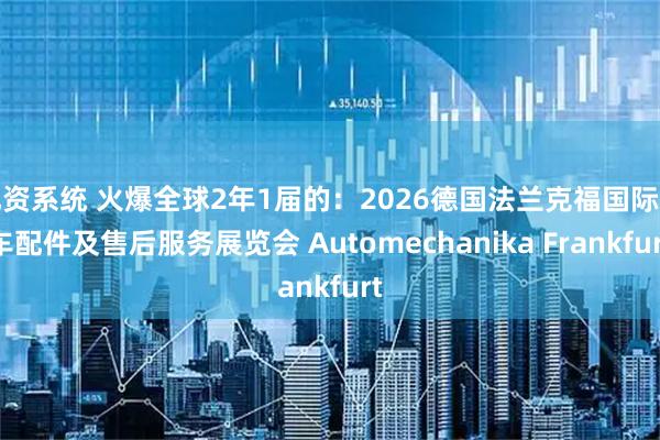 配资系统 火爆全球2年1届的：2026德国法兰克福国际汽车配件及售后服务展览会 Automechanika Frankfurt